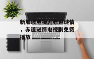 新加坡电视剧赤道谜情，赤道谜情电视剧免费播放