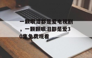 一颗眼泪都是爱电视剧，一颗颗眼泪都是爱30集免费观看