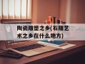 陶瓷雕塑之乡(石雕艺术之乡在什么地方)