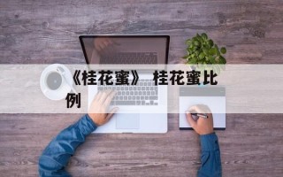 《桂花蜜》 桂花蜜比例