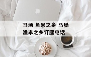 马场 鱼米之乡 马场渔米之乡订座电话