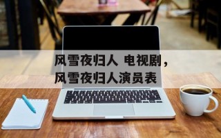 风雪夜归人 电视剧，风雪夜归人演员表