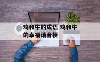 鸡和牛的成语 鸡和牛的幸福谐音梗