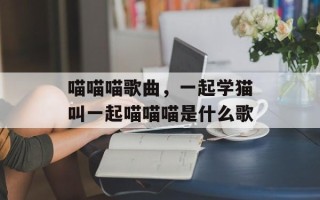 喵喵喵歌曲，一起学猫叫一起喵喵喵是什么歌