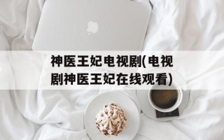 神医王妃电视剧(电视剧神医王妃在线观看)