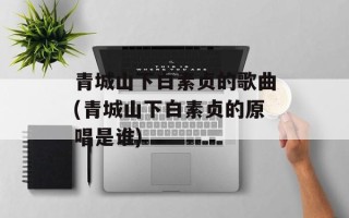 青城山下白素贞的歌曲(青城山下白素贞的原唱是谁)
