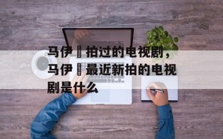 马伊琍拍过的电视剧，马伊琍最近新拍的电视剧是什么