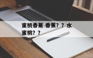 蜜桃香蕉 香蕉？？水蜜桃？？