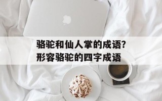 骆驼和仙人掌的成语？形容骆驼的四字成语