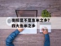 衡阳是不是鱼米之乡？四大鱼米之乡