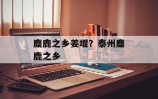 麋鹿之乡姜堰？泰州麋鹿之乡