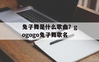 兔子舞是什么歌曲？gogogo兔子舞歌名