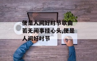 便是人间好时节歌曲 若无闲事挂心头,便是人间好时节