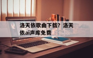 洛天依歌曲下载？洛天依ai声库免费