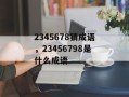 2345678猜成语，23456798是什么成语