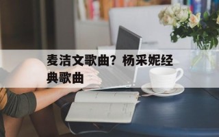 麦洁文歌曲？杨采妮经典歌曲