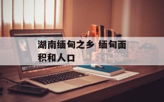 湖南缅甸之乡 缅甸面积和人口
