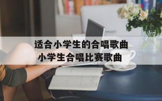 适合小学生的合唱歌曲 小学生合唱比赛歌曲