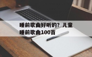 睡前歌曲好听的？儿童睡前歌曲100首