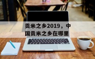 贡米之乡2019，中国贡米之乡在哪里