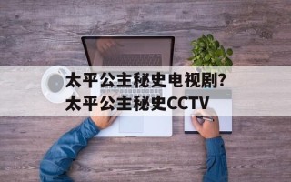 太平公主秘史电视剧？太平公主秘史CCTV