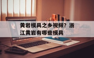 黄岩模具之乡视频？浙江黄岩有哪些模具