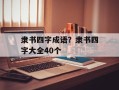 隶书四字成语？隶书四字大全40个