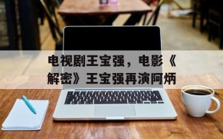 电视剧王宝强，电影《解密》王宝强再演阿炳