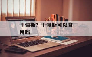 干佩斯？干佩斯可以食用吗