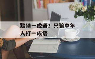 黯猜一成语？只骗中年人打一成语