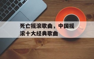 死亡摇滚歌曲，中国摇滚十大经典歌曲