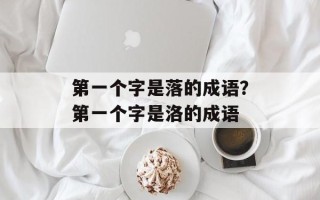 第一个字是落的成语？第一个字是洛的成语