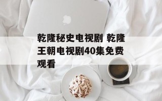 乾隆秘史电视剧 乾隆王朝电视剧40集免费观看