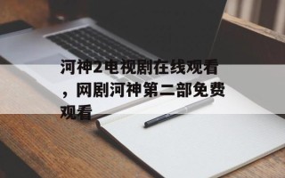 河神2电视剧在线观看，网剧河神第二部免费观看