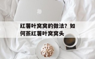 红薯叶窝窝的做法？如何蒸红薯叶窝窝头