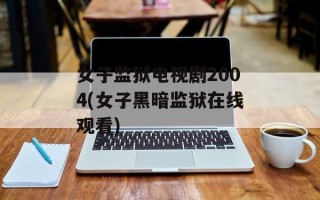 女子监狱电视剧2004(女子黑暗监狱在线观看)