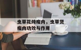 虫草花炖瘦肉，虫草煲瘦肉功效与作用