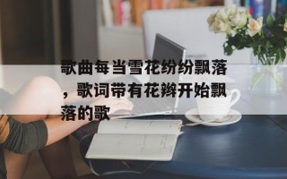 歌曲每当雪花纷纷飘落，歌词带有花辫开始飘落的歌