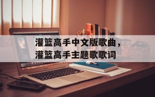 灌篮高手中文版歌曲，灌篮高手主题歌歌词