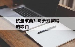 杭盖歌曲？乌云娜演唱的歌曲