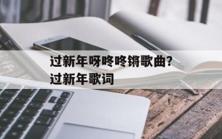 过新年呀咚咚锵歌曲？过新年歌词
