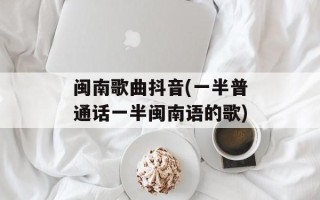 闽南歌曲抖音(一半普通话一半闽南语的歌)