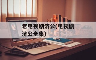 老电视剧济公(电视剧济公全集)