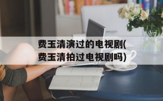 费玉清演过的电视剧(费玉清拍过电视剧吗)