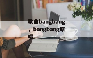 歌曲bangbang，bangbang原唱