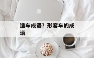 造车成语？形容车的成语