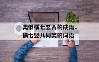 类似横七竖八的成语，横七竖八同类的词语