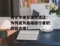 阿尔卡迪亚国际酒店：为何成为高端旅行者的终极选择？