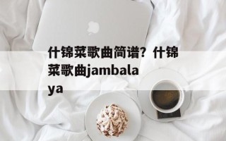 什锦菜歌曲简谱？什锦菜歌曲jambalaya