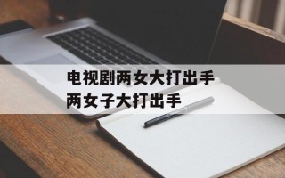 电视剧两女大打出手 两女子大打出手